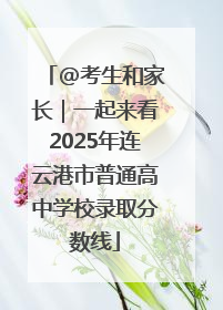 @考生和家长｜一起来看2025年连云港市普通高中学校录取分数线